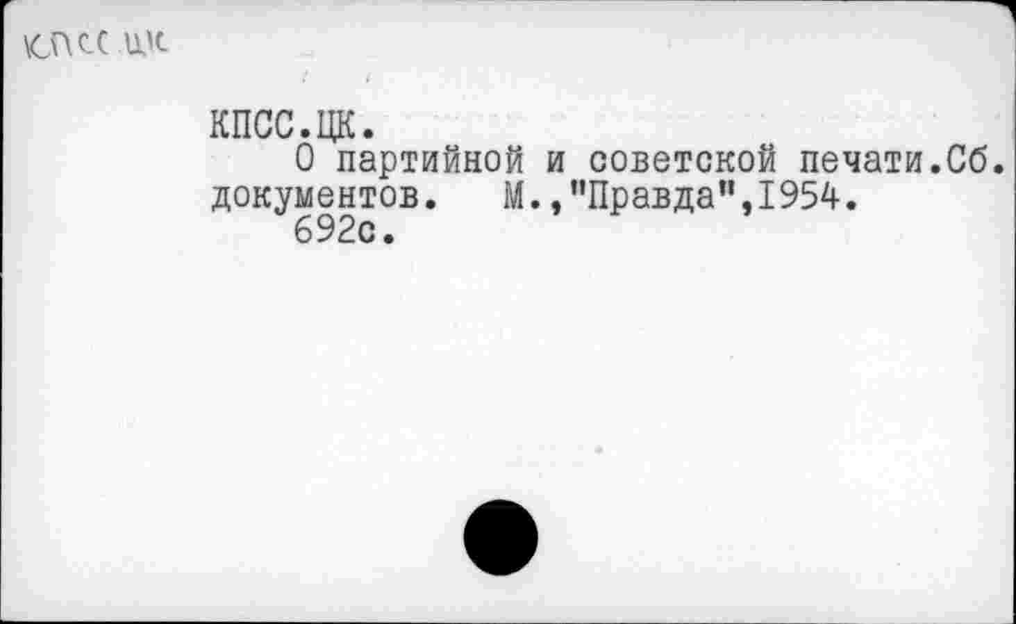 ﻿\спс( шс
КПСС.ЦК.
О партийной и советской печати.Сб. документов. М.»"Правда”,1954.
692с.